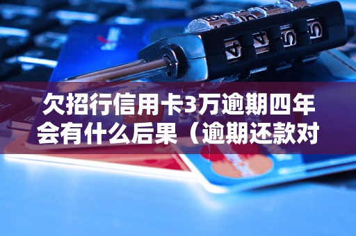 欠招行信用卡3万逾期四年会有什么后果（逾期还款对个人信用的影响）