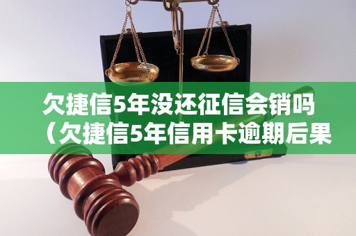 欠捷信5年没还征信会销吗（欠捷信5年信用卡逾期后果）