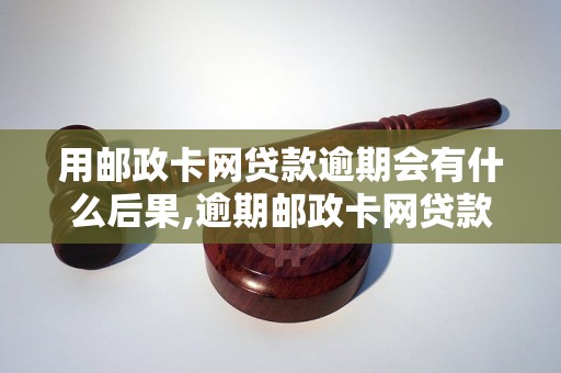 用邮政卡网贷款逾期会有什么后果,逾期邮政卡网贷款如何处理