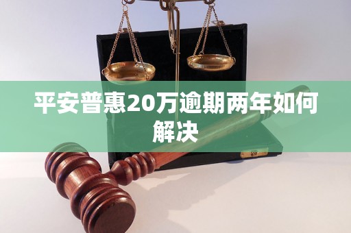 平安普惠20万逾期两年如何解决