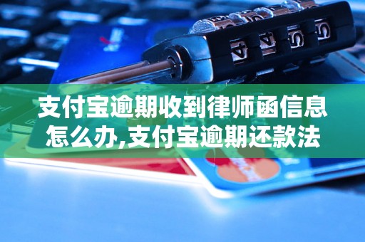 支付宝逾期收到律师函信息怎么办,支付宝逾期还款法律风险解析