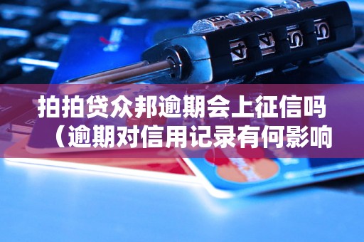 拍拍贷众邦逾期会上征信吗（逾期对信用记录有何影响）