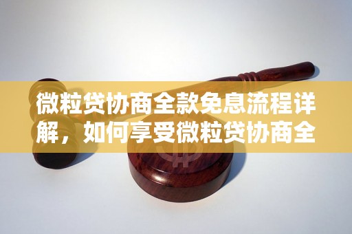 微粒贷协商全款免息流程详解，如何享受微粒贷协商全款免息优惠