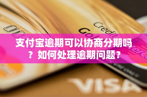 支付宝逾期可以协商分期吗？如何处理逾期问题？