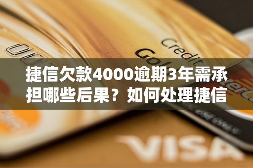 捷信欠款4000逾期3年需承担哪些后果？如何处理捷信欠款逾期问题？