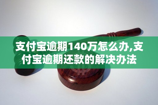 支付宝逾期140万怎么办,支付宝逾期还款的解决办法