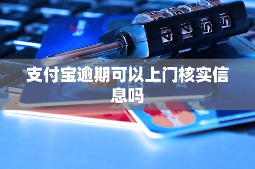 支付宝逾期可以上门核实信息吗