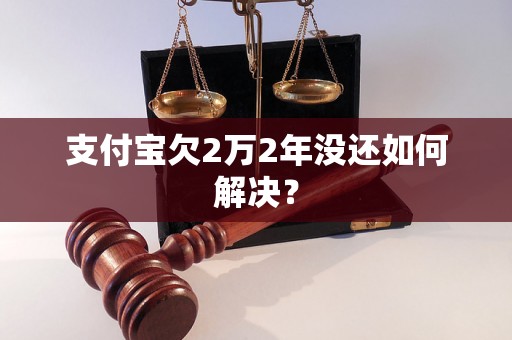 支付宝欠2万2年没还如何解决？