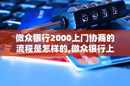 微众银行2000上门协商的流程是怎样的,微众银行上门协商的注意事项