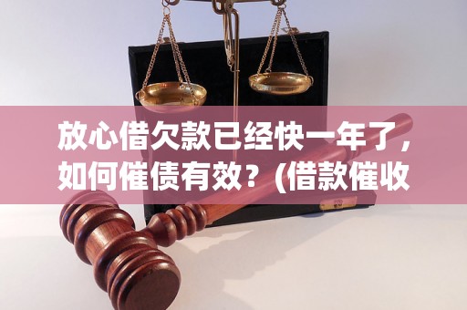 放心借欠款已经快一年了，如何催债有效？(借款催收技巧分享)