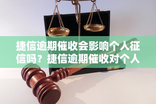 捷信逾期催收会影响个人征信吗？捷信逾期催收对个人信用有什么影响？