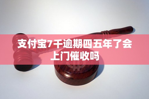 支付宝7千逾期四五年了会上门催收吗