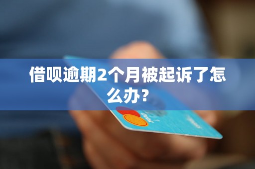 借呗逾期2个月被起诉了怎么办？