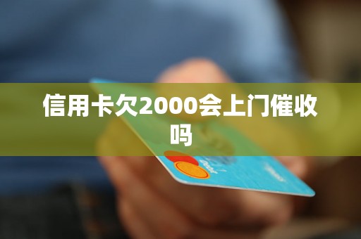 信用卡欠2000会上门催收吗