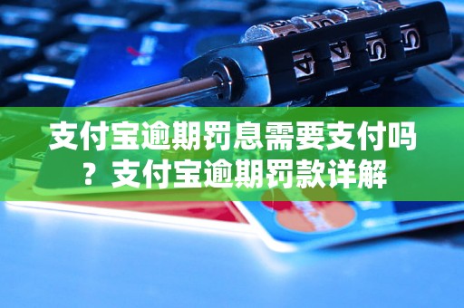 支付宝逾期罚息需要支付吗？支付宝逾期罚款详解