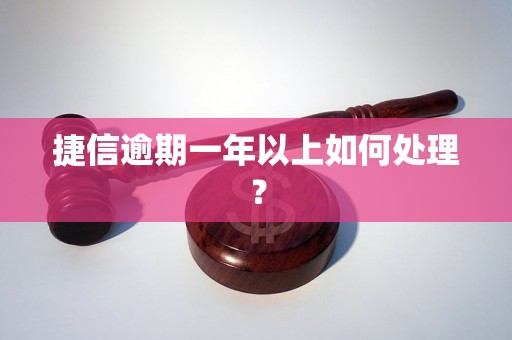 捷信逾期一年以上如何处理？