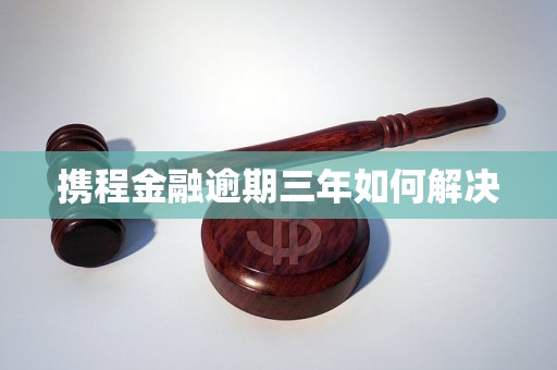 携程金融逾期三年如何解决