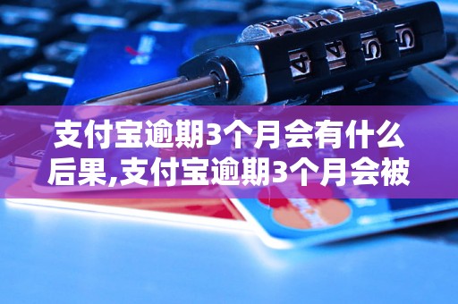 支付宝逾期3个月会有什么后果,支付宝逾期3个月会被封号吗