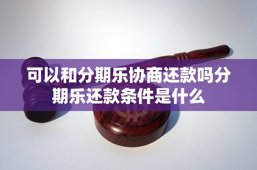 可以和分期乐协商还款吗分期乐还款条件是什么