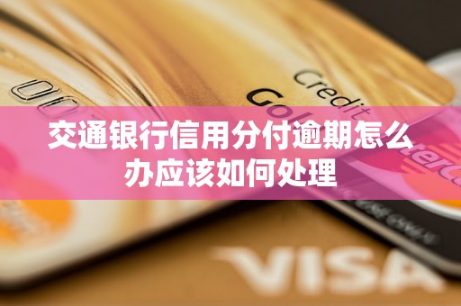 交通银行信用分付逾期怎么办应该如何处理