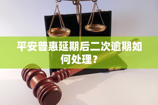 平安普惠延期后二次逾期如何处理？