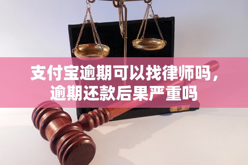 支付宝逾期可以找律师吗，逾期还款后果严重吗