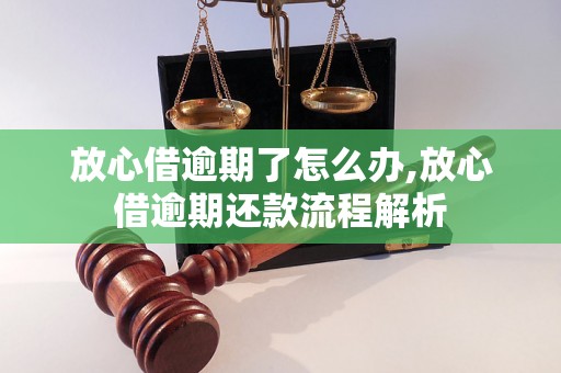 放心借逾期了怎么办,放心借逾期还款流程解析