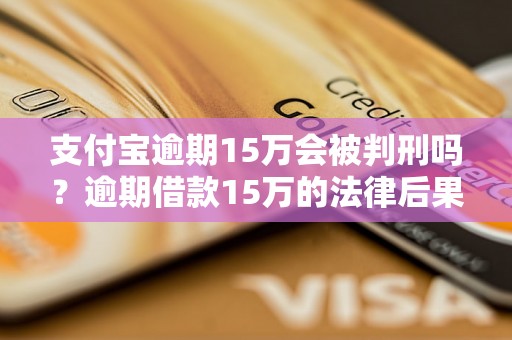 支付宝逾期15万会被判刑吗？逾期借款15万的法律后果