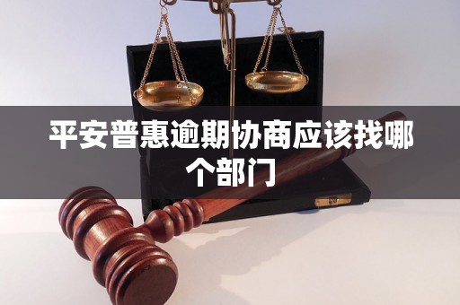 平安普惠逾期协商应该找哪个部门