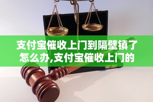 支付宝催收上门到隔壁镇了怎么办,支付宝催收上门的处理方法