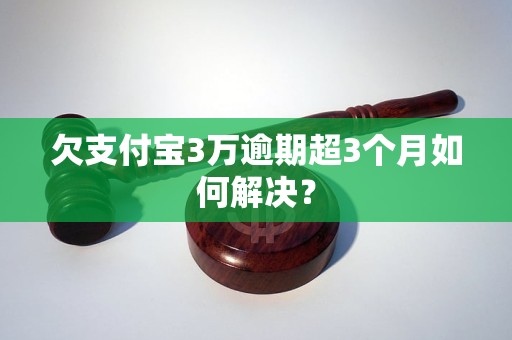 欠支付宝3万逾期超3个月如何解决？