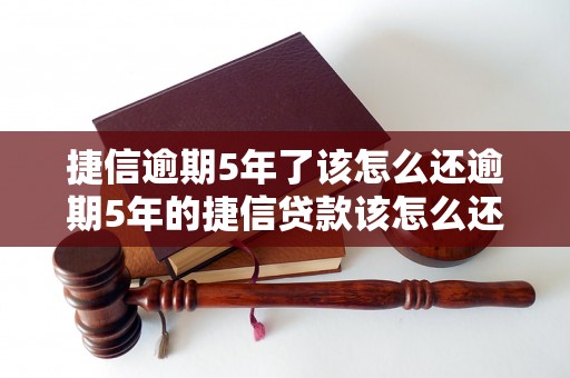 捷信逾期5年了该怎么还逾期5年的捷信贷款该怎么还