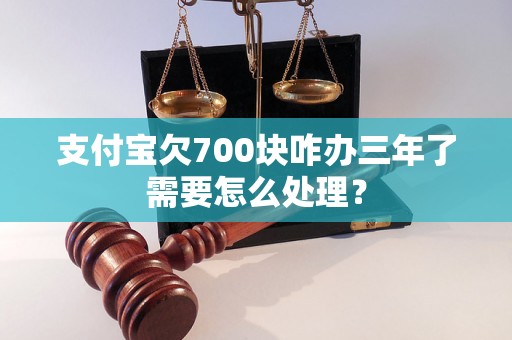 支付宝欠700块咋办三年了需要怎么处理？