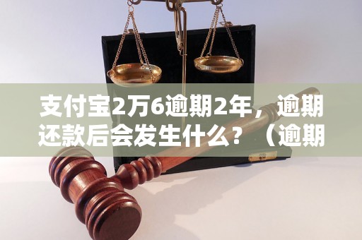 支付宝2万6逾期2年，逾期还款后会发生什么？（逾期还款后的后果解析）