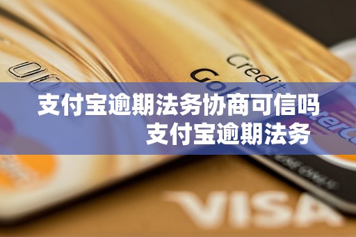 支付宝逾期法务协商可信吗                支付宝逾期法务协商可靠吗