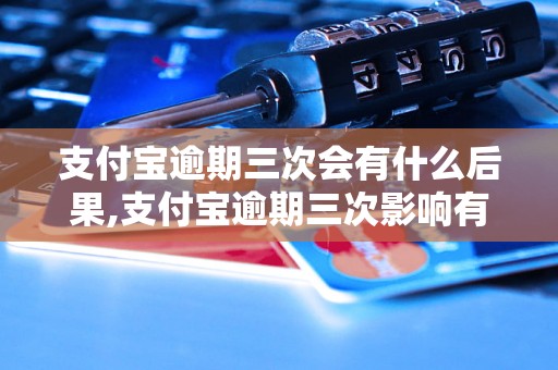 支付宝逾期三次会有什么后果,支付宝逾期三次影响有哪些