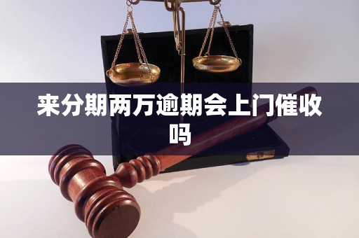 来分期两万逾期会上门催收吗