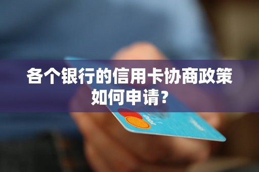 各个银行的信用卡协商政策如何申请？