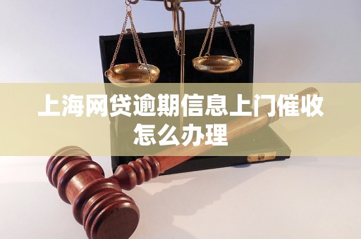 上海网贷逾期信息上门催收怎么办理