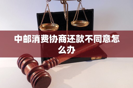 中邮消费协商还款不同意怎么办