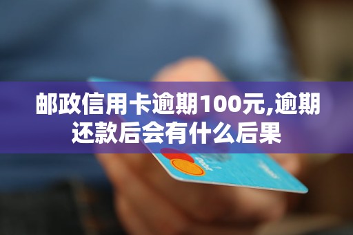 邮政信用卡逾期100元,逾期还款后会有什么后果