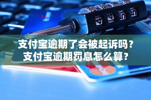 支付宝逾期了会被起诉吗？支付宝逾期罚息怎么算？