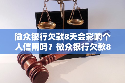 微众银行欠款8天会影响个人信用吗？微众银行欠款8天会被拉黑吗？