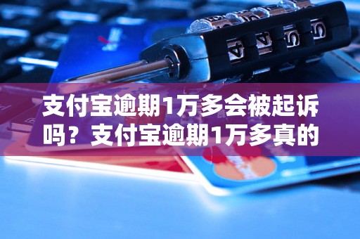 支付宝逾期1万多会被起诉吗？支付宝逾期1万多真的会有法律风险吗？