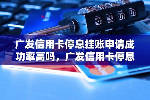 广发信用卡停息挂账申请成功率高吗，广发信用卡停息挂账申请注意事项