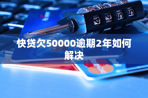 快贷欠50000逾期2年如何解决