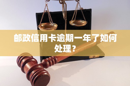 邮政信用卡逾期一年了如何处理？