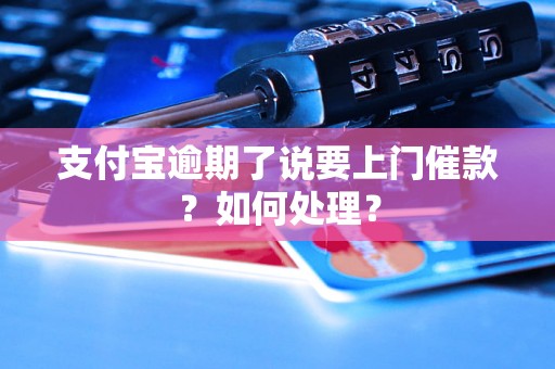 支付宝逾期了说要上门催款？如何处理？