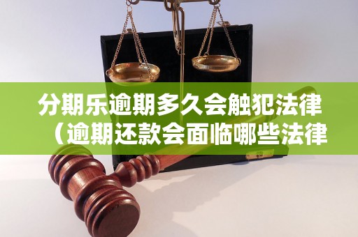 分期乐逾期多久会触犯法律（逾期还款会面临哪些法律后果）