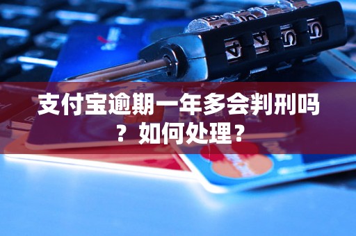 支付宝逾期一年多会判刑吗？如何处理？